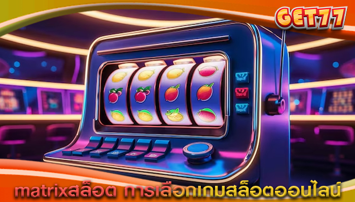 matrixสล็อต การเลือกเกมสล็อตออนไลน์