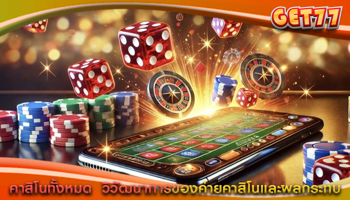 คาสิโนทั้งหมด  วิวัฒนาการของค่ายคาสิโนและผลกระทบ