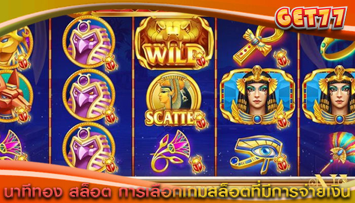 นาทีทอง สล็อต การเลือกเกมสล็อตที่มีการจ่ายเงิน