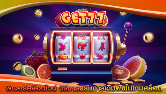 ฟีเจอร์สล็อตไวด์ วิธีการปรับการเดิมพันในเกมสล็อต