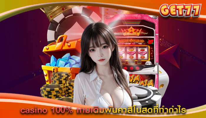 casino 100% เกมเดิมพันคาสิโนสดที่ทำกำไร