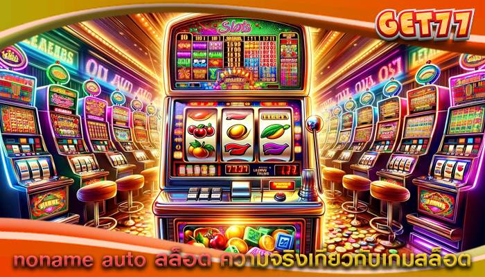 noname auto สล็อต ความจริงเกี่ยวกับเกมสล็อต