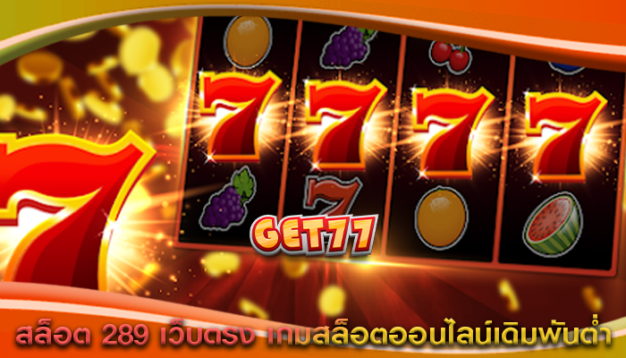 สล็อต 289 เว็บตรง เกมสล็อตออนไลน์เดิมพันต่ำ