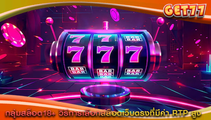 กลุ่มสล็อต18+ วิธีการเลือกสล็อตเว็บตรงที่มีค่า RTP สูง