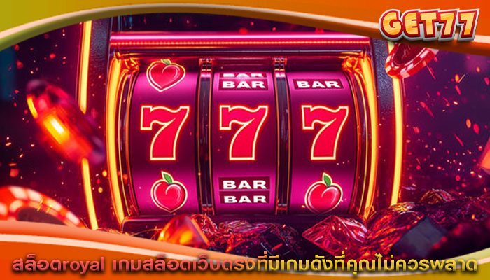 สล็อตroyal เกมสล็อตเว็บตรงที่มีเกมดังที่คุณไม่ควรพลาด
