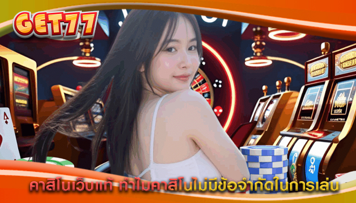 คาสิโนเว็บแท้ ทำไมคาสิโนไม่มีข้อจำกัดในการเล่น