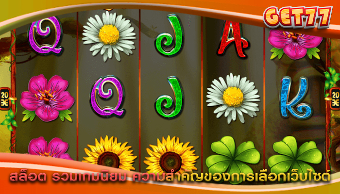 สล็อต รวมเกมนิยม ความสำคัญของการเลือกเว็บไซต์