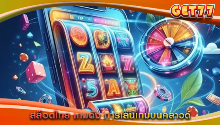 สล็อตไทย เกมดัง การเล่นเกมบนคลาวด์